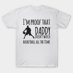 I'm proof that daddy doesn't watch basketball all the time T-Shirt